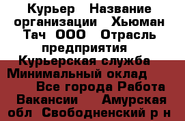 Курьер › Название организации ­ Хьюман Тач, ООО › Отрасль предприятия ­ Курьерская служба › Минимальный оклад ­ 25 000 - Все города Работа » Вакансии   . Амурская обл.,Свободненский р-н